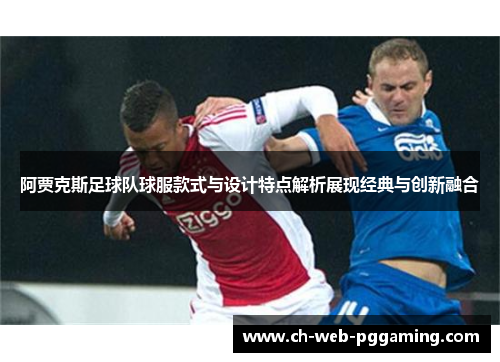 阿贾克斯足球队球服款式与设计特点解析展现经典与创新融合
