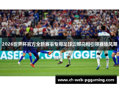 2026世界杯官方全新赛事专用足球震撼亮相引领赛场风潮 2026世界杯官方全新赛事专用足球震撼亮相引领赛场风潮