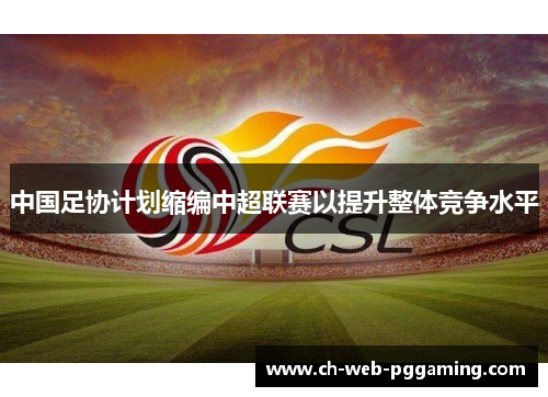中国足协计划缩编中超联赛以提升整体竞争水平