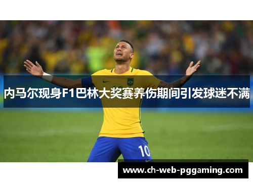 内马尔现身F1巴林大奖赛养伤期间引发球迷不满