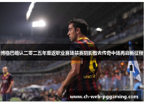 博格巴确认二零二五年重返职业赛场禁赛阴影散去传奇中场再启新征程 博格巴确认二零二五年重返职业赛场禁赛阴影散去传奇中场再启新征程