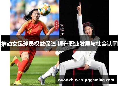 推动女足球员权益保障 提升职业发展与社会认同 推动女足球员权益保障 提升职业发展与社会认同