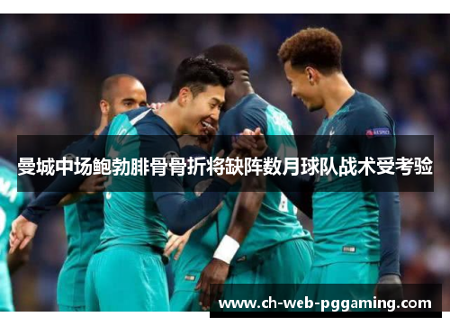 曼城中场鲍勃腓骨骨折将缺阵数月球队战术受考验 曼城中场鲍勃腓骨骨折将缺阵数月球队战术受考验