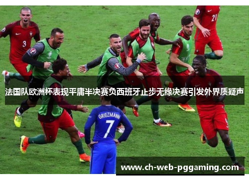 法国队欧洲杯表现平庸半决赛负西班牙止步无缘决赛引发外界质疑声 法国队欧洲杯表现平庸半决赛负西班牙止步无缘决赛引发外界质疑声