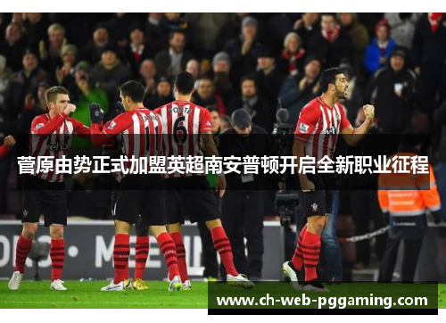 菅原由势正式加盟英超南安普顿开启全新职业征程