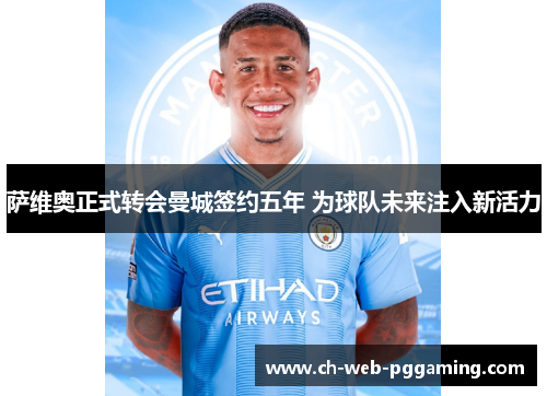 萨维奥正式转会曼城签约五年 为球队未来注入新活力 萨维奥正式转会曼城签约五年 为球队未来注入新活力