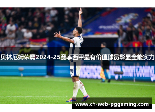 贝林厄姆荣膺2024-25赛季西甲最有价值球员彰显全能实力 贝林厄姆荣膺2024-25赛季西甲最有价值球员彰显全能实力
