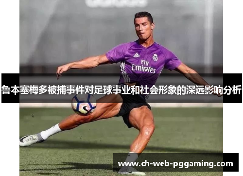 鲁本塞梅多被捕事件对足球事业和社会形象的深远影响分析