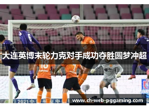 大连英博末轮力克对手成功夺胜圆梦冲超