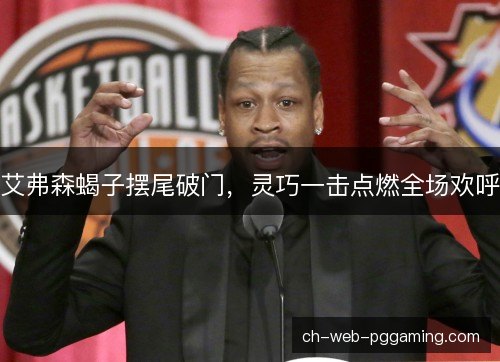 艾弗森蝎子摆尾破门，灵巧一击点燃全场欢呼