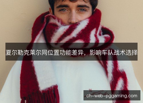 夏尔勒克莱尔同位置功能差异，影响车队战术选择