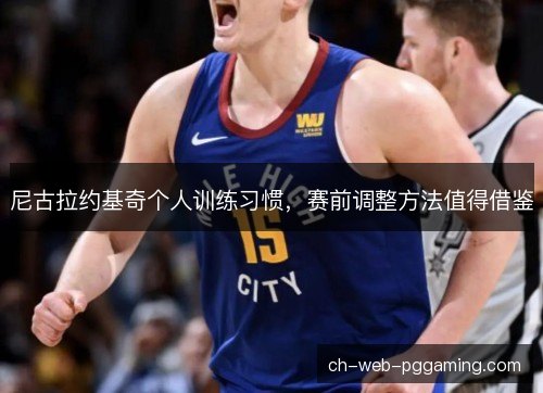 尼古拉约基奇个人训练习惯，赛前调整方法值得借鉴