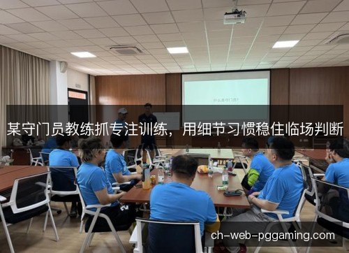某守门员教练抓专注训练，用细节习惯稳住临场判断